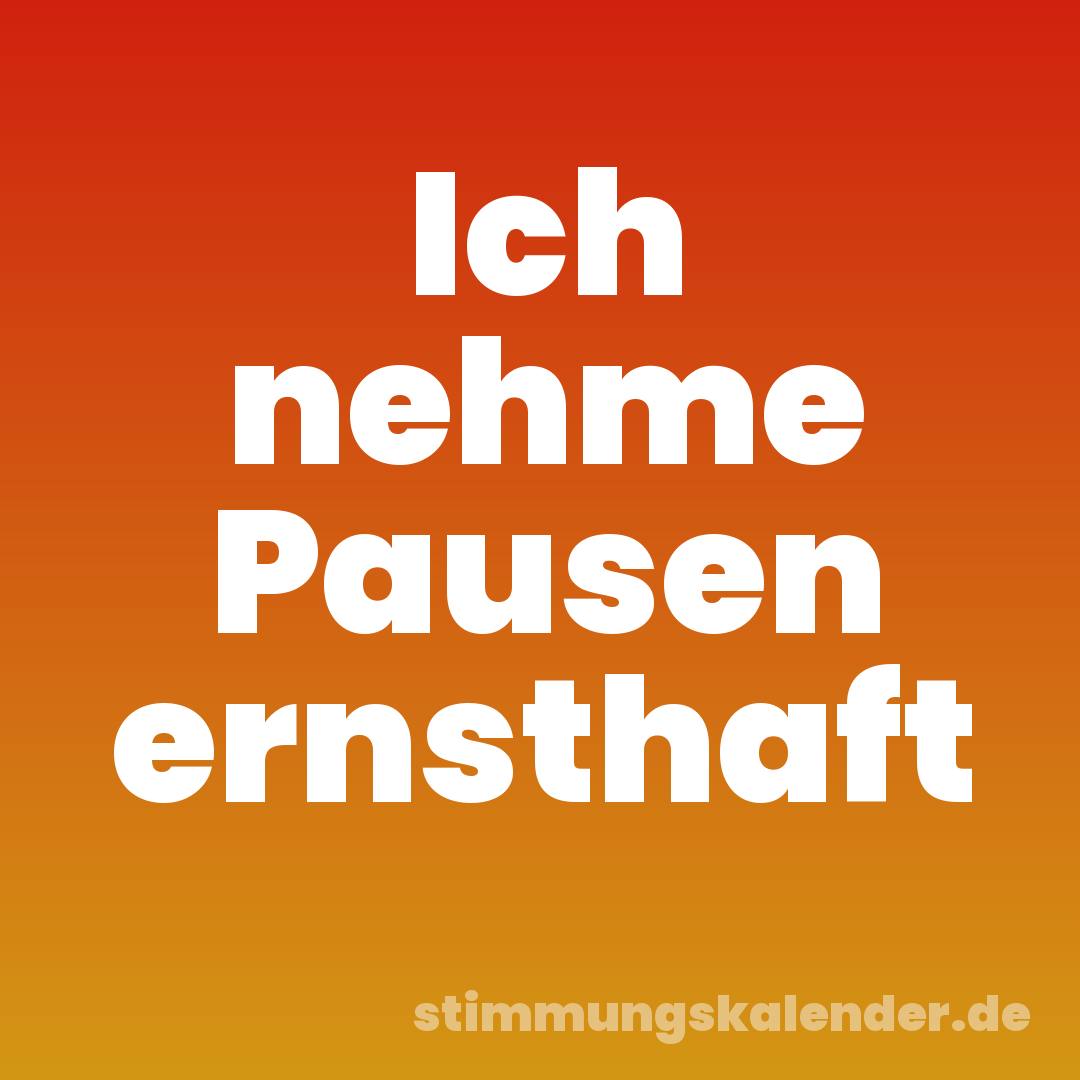 Ich nehme Pausen ernsthaft