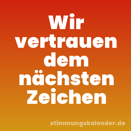 Wir vertrauen dem nächsten Zeichen