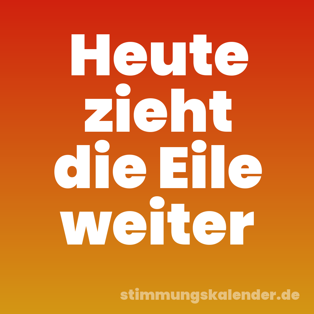 Heute zieht die Eile weiter