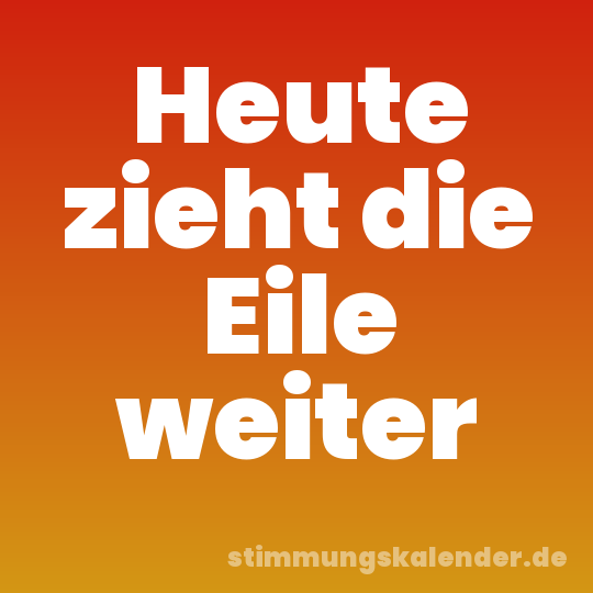 Heute zieht die Eile weiter