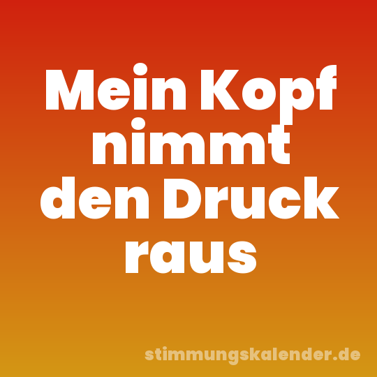 Mein Kopf nimmt den Druck raus