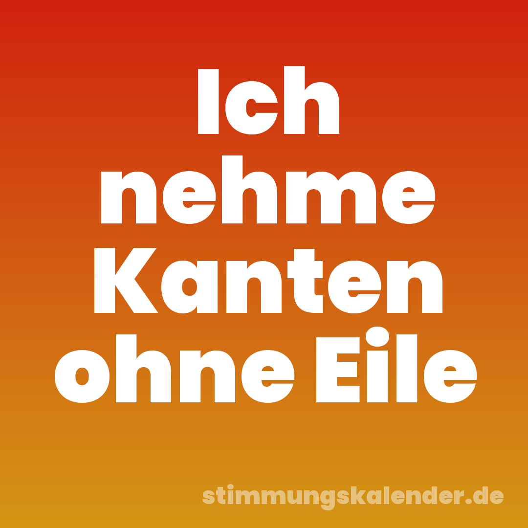 Ich nehme Kanten ohne Eile