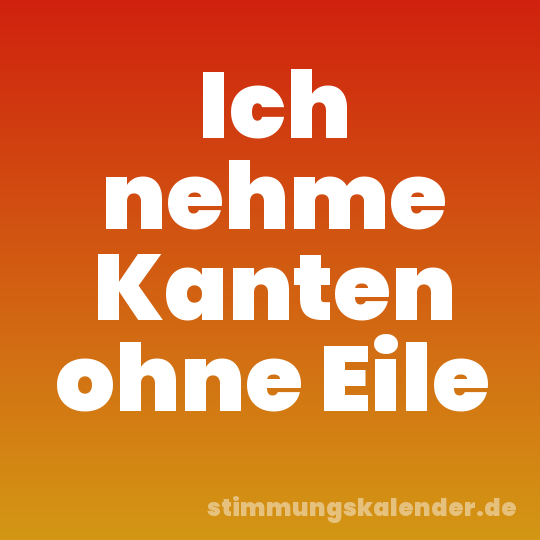 Ich nehme Kanten ohne Eile
