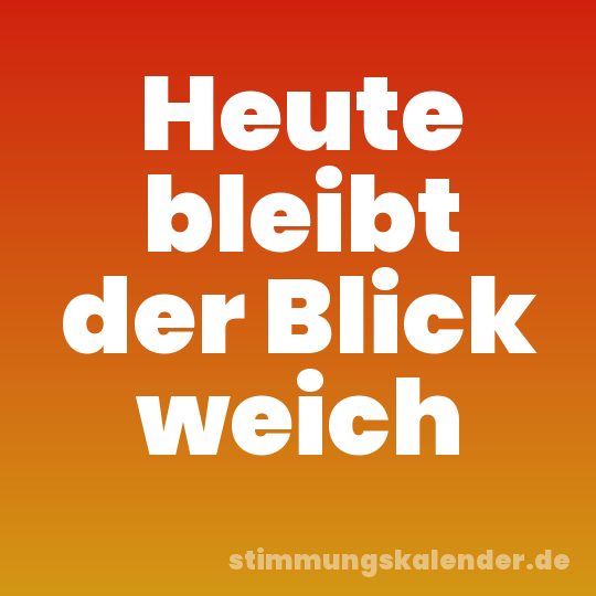 Heute bleibt der Blick weich
