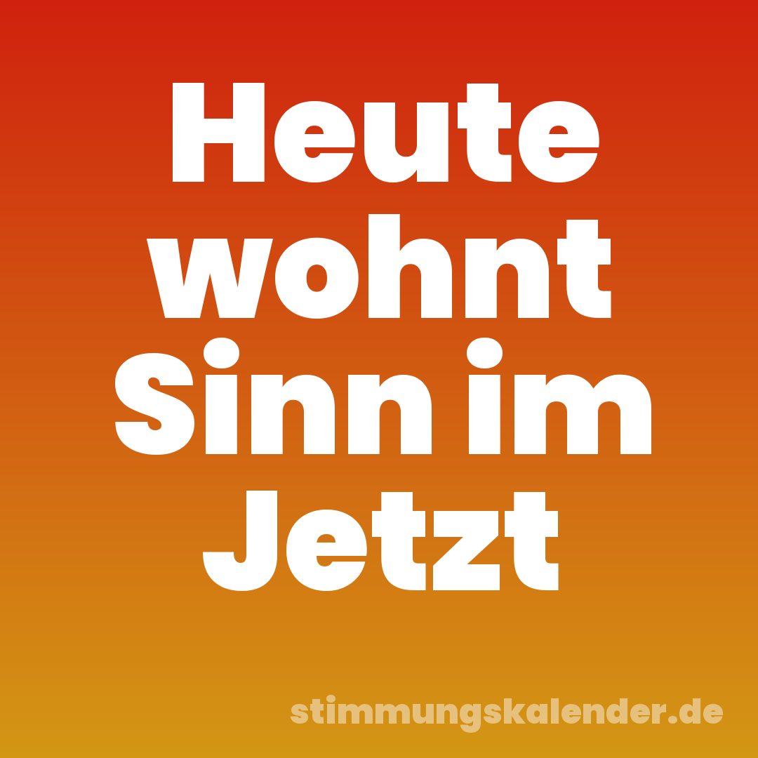 Heute wohnt Sinn im Jetzt
