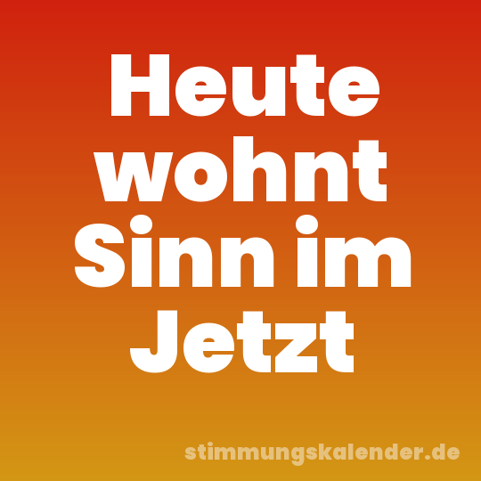 Heute wohnt Sinn im Jetzt