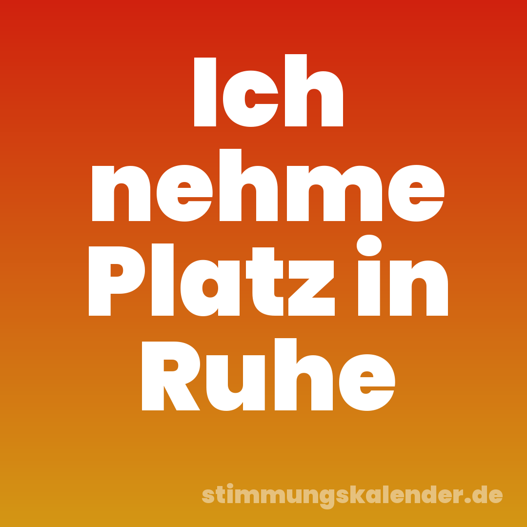 Ich nehme Platz in Ruhe