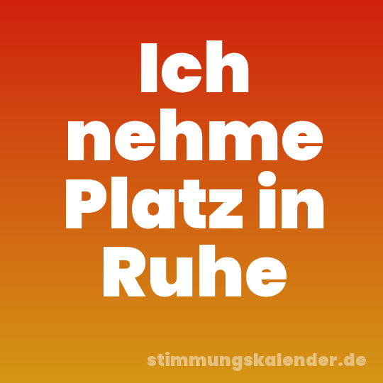 Ich nehme Platz in Ruhe