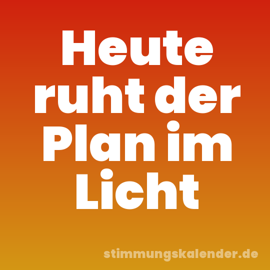 Heute ruht der Plan im Licht
