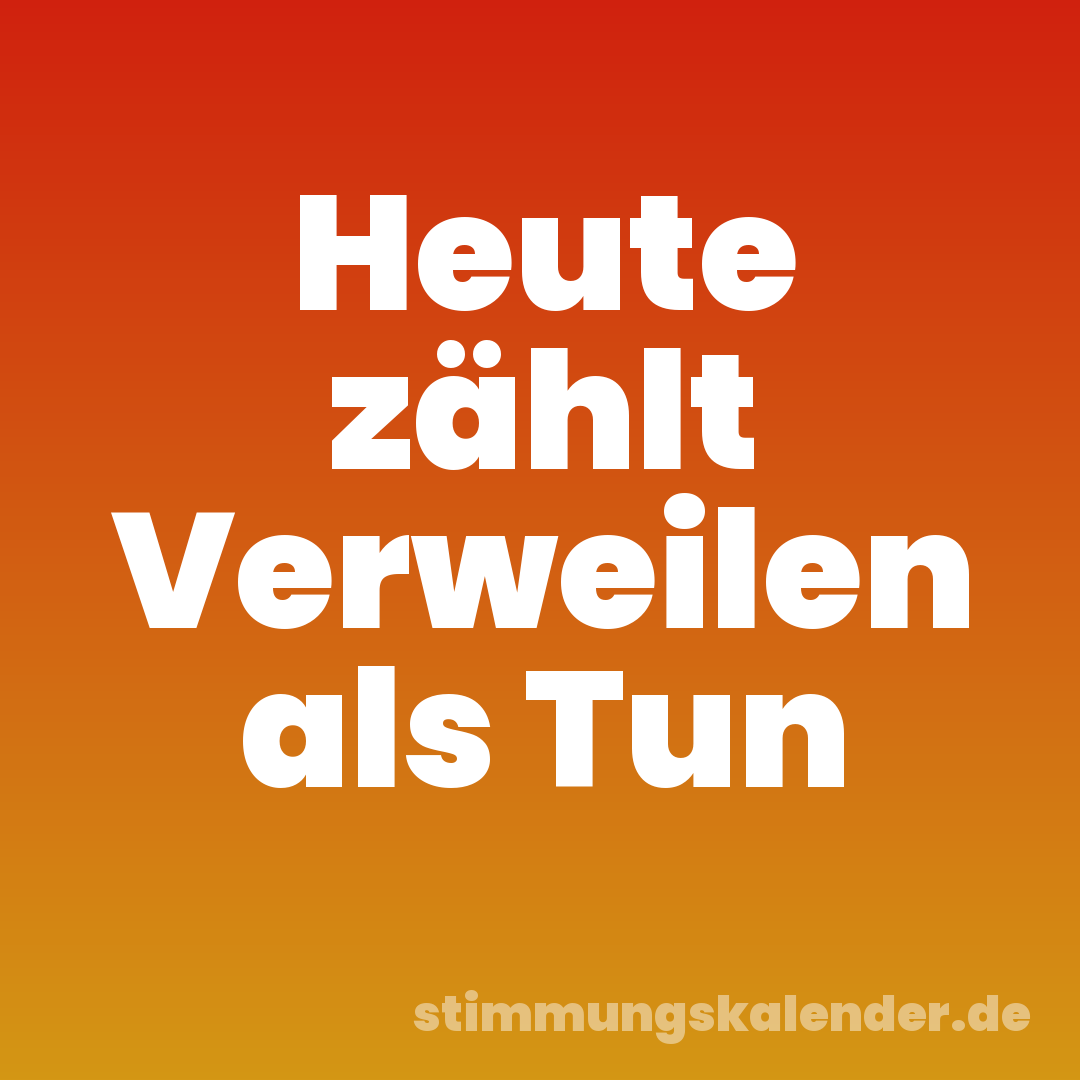 Heute zählt Verweilen als Tun