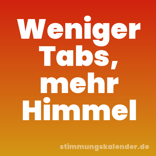 Weniger Tabs, mehr Himmel