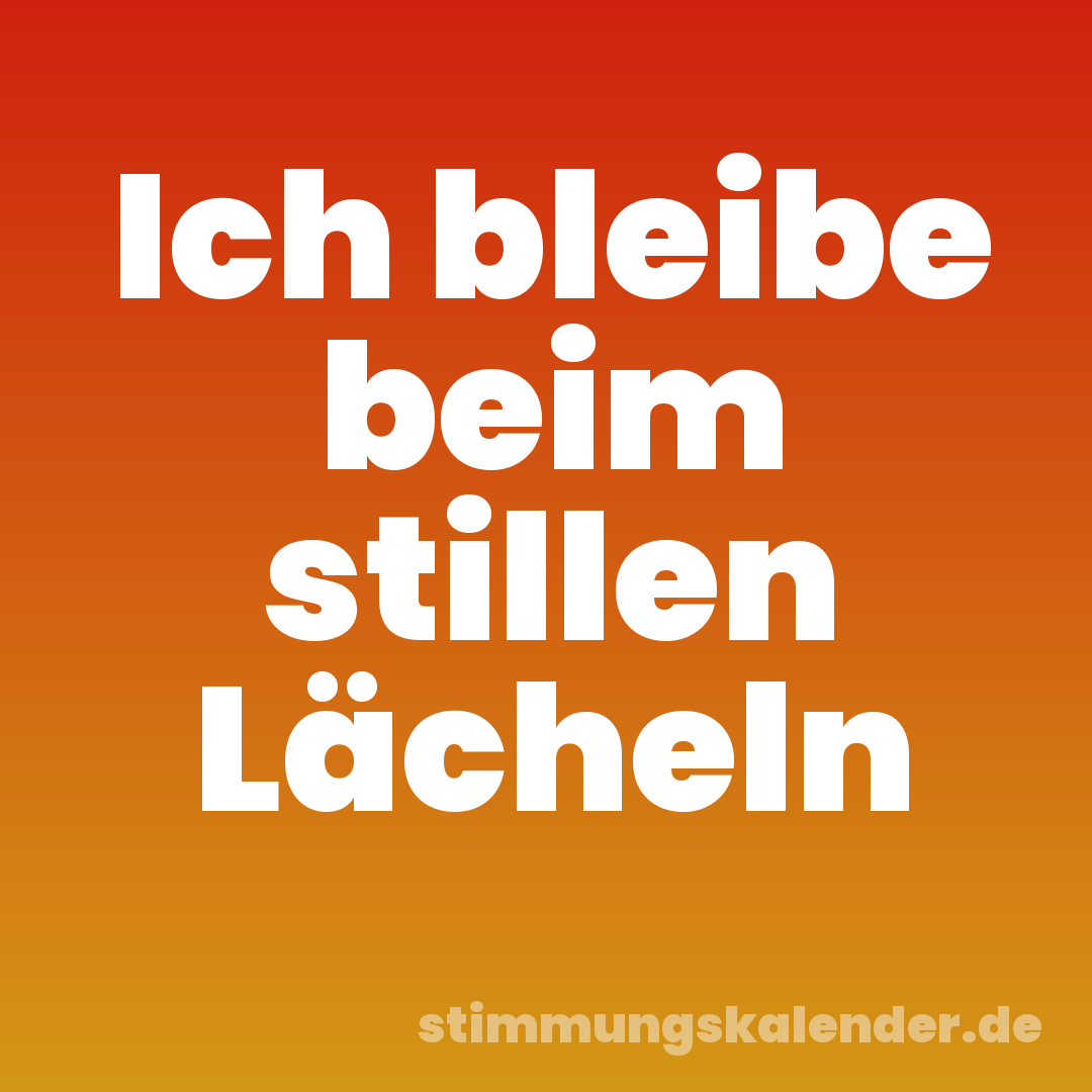 Ich bleibe beim stillen Lächeln