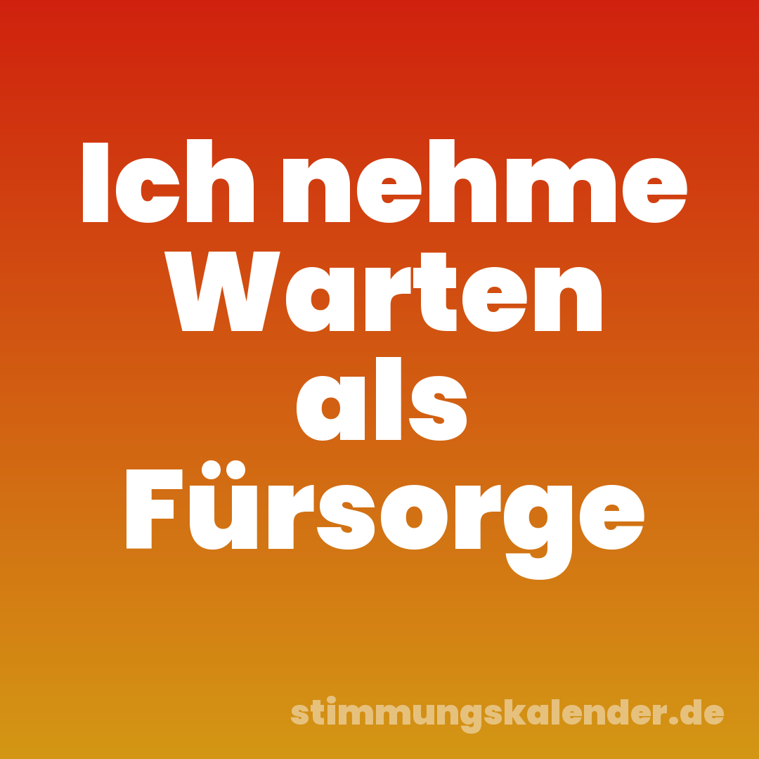 Ich nehme Warten als Fürsorge