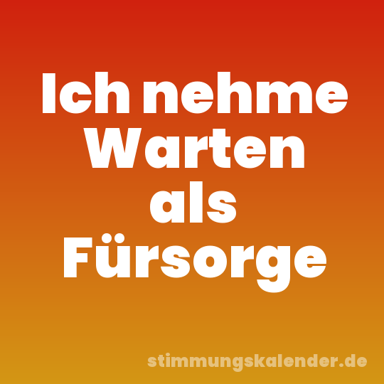 Ich nehme Warten als Fürsorge