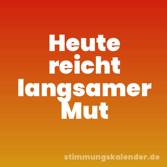 Heute reicht langsamer Mut