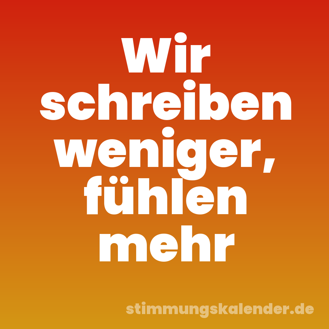 Wir schreiben weniger, fühlen mehr
