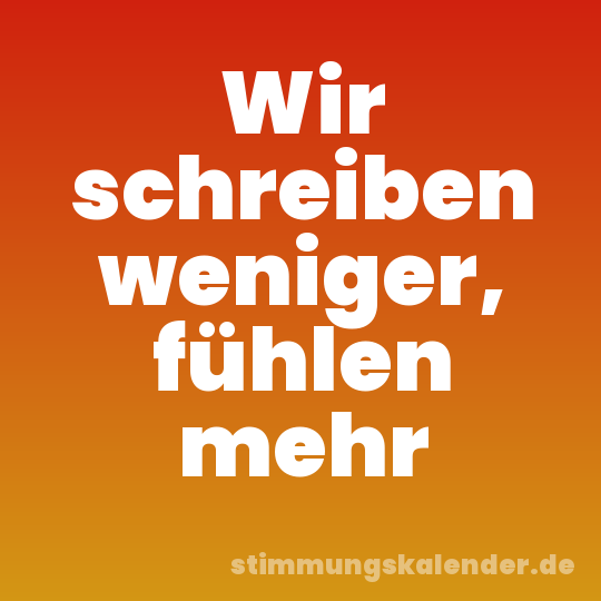 Wir schreiben weniger, fühlen mehr
