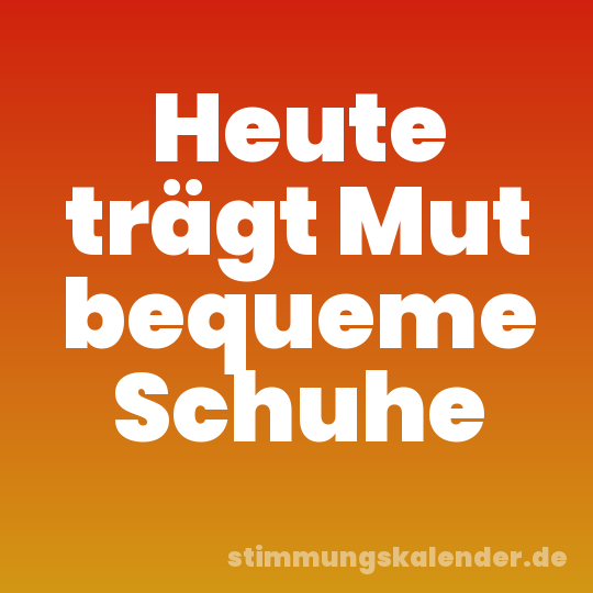 Heute trägt Mut bequeme Schuhe