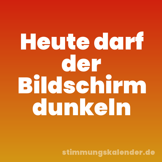 Heute darf der Bildschirm dunkeln