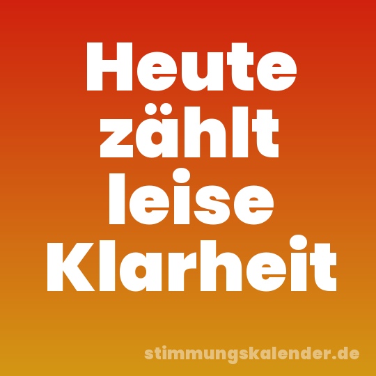 Heute zählt leise Klarheit