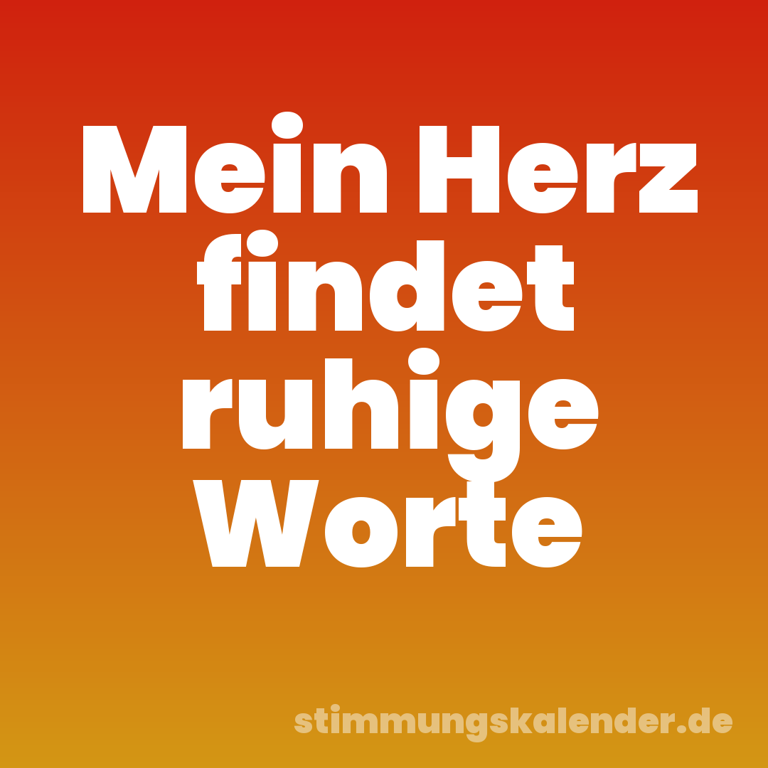 Mein Herz findet ruhige Worte