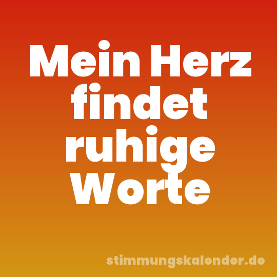 Mein Herz findet ruhige Worte