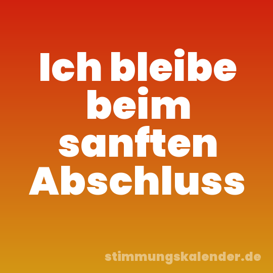 Ich bleibe beim sanften Abschluss