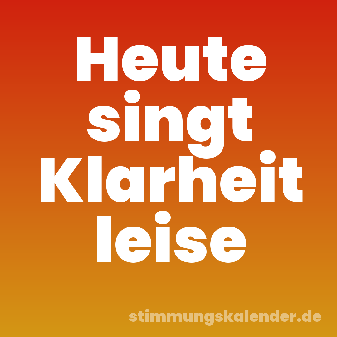 Heute singt Klarheit leise