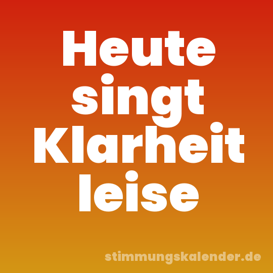 Heute singt Klarheit leise