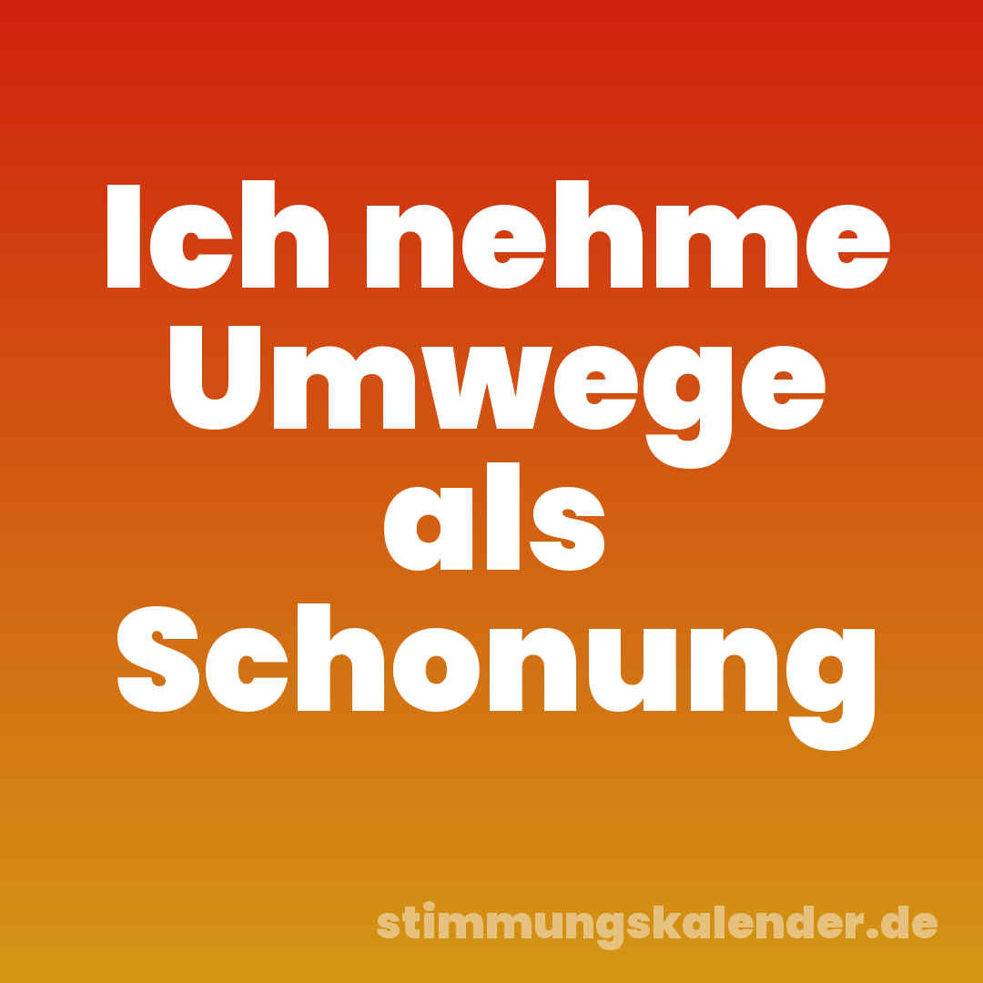 Ich nehme Umwege als Schonung