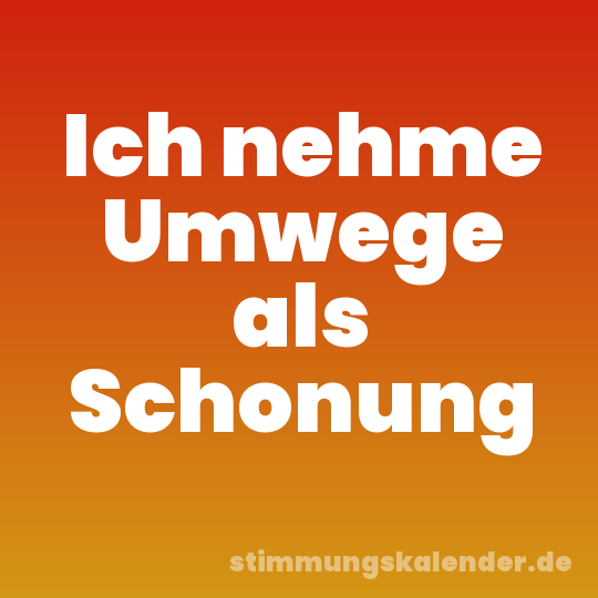 Ich nehme Umwege als Schonung