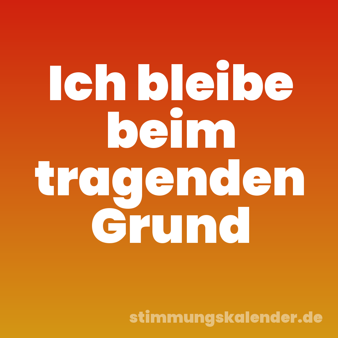 Ich bleibe beim tragenden Grund