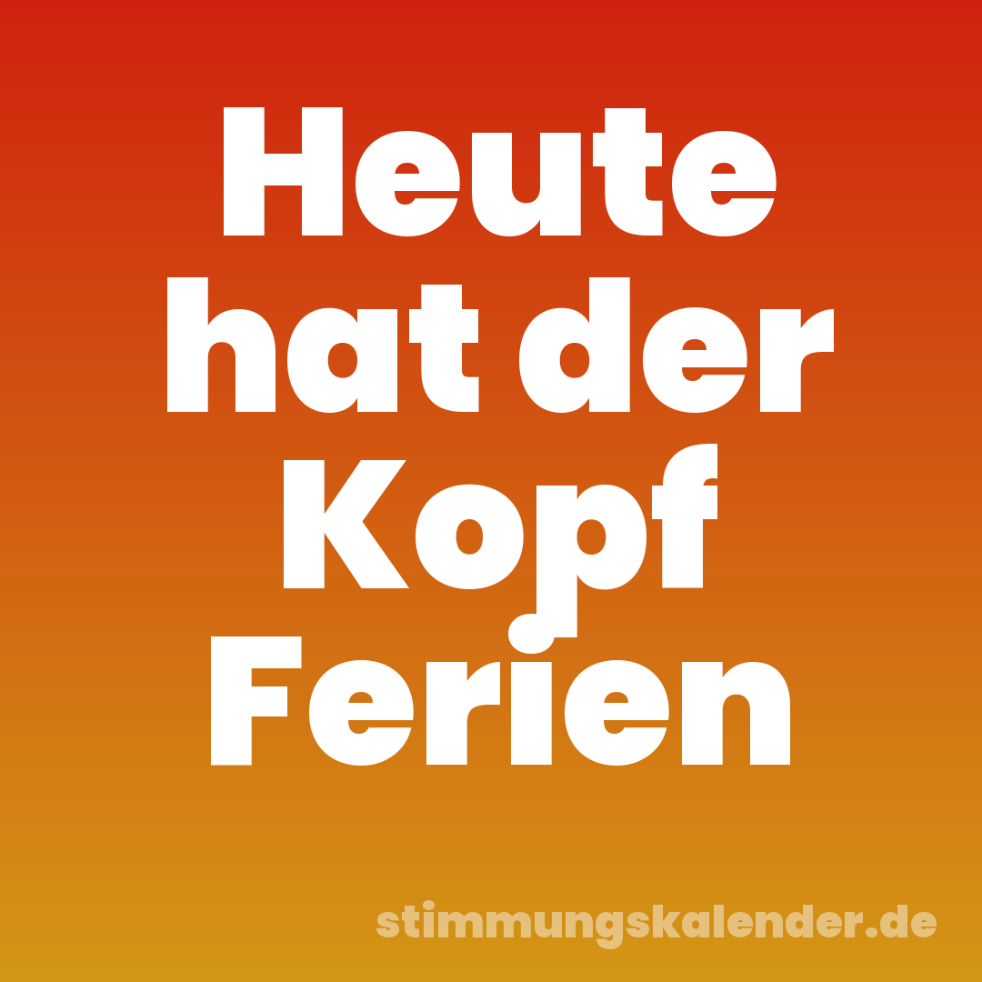 Heute hat der Kopf Ferien