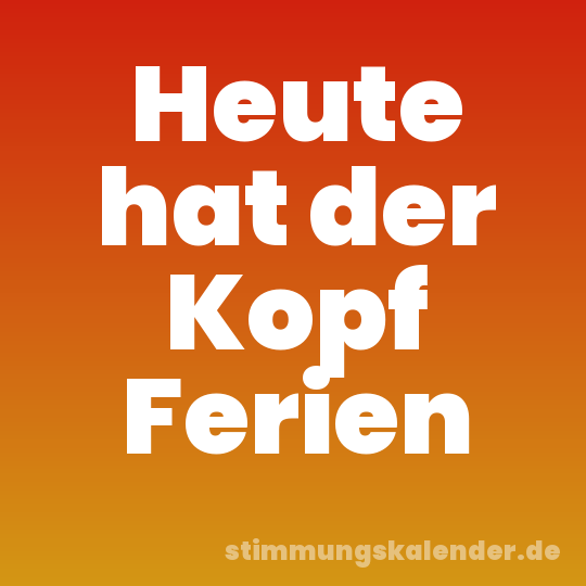 Heute hat der Kopf Ferien