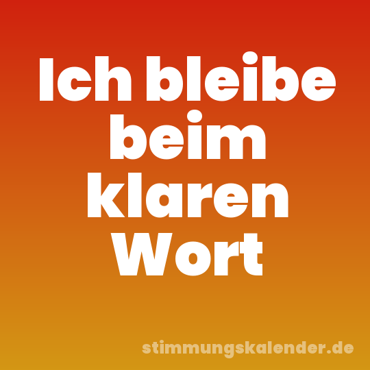 Ich bleibe beim klaren Wort
