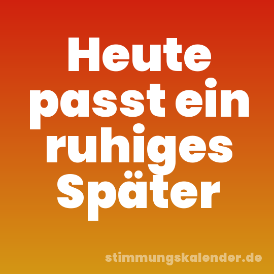 Heute passt ein ruhiges Später