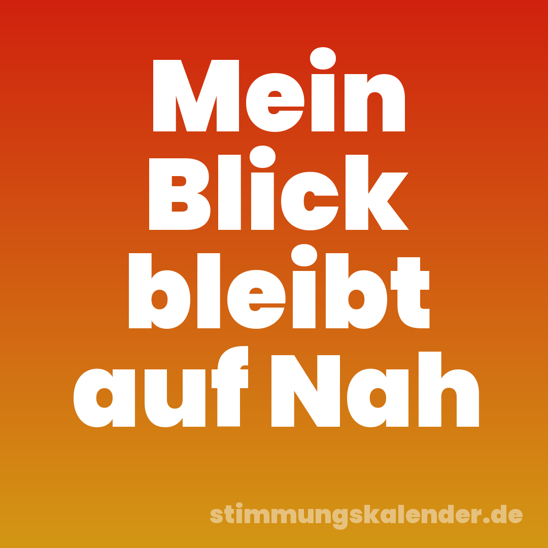 Mein Blick bleibt auf Nah