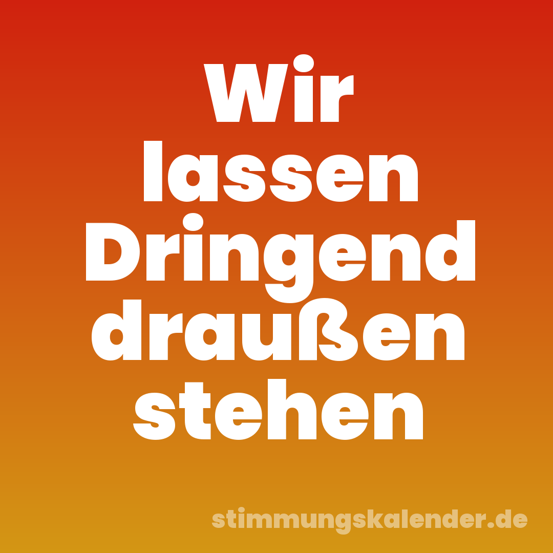Wir lassen Dringend draußen stehen