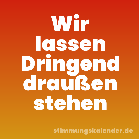 Wir lassen Dringend draußen stehen