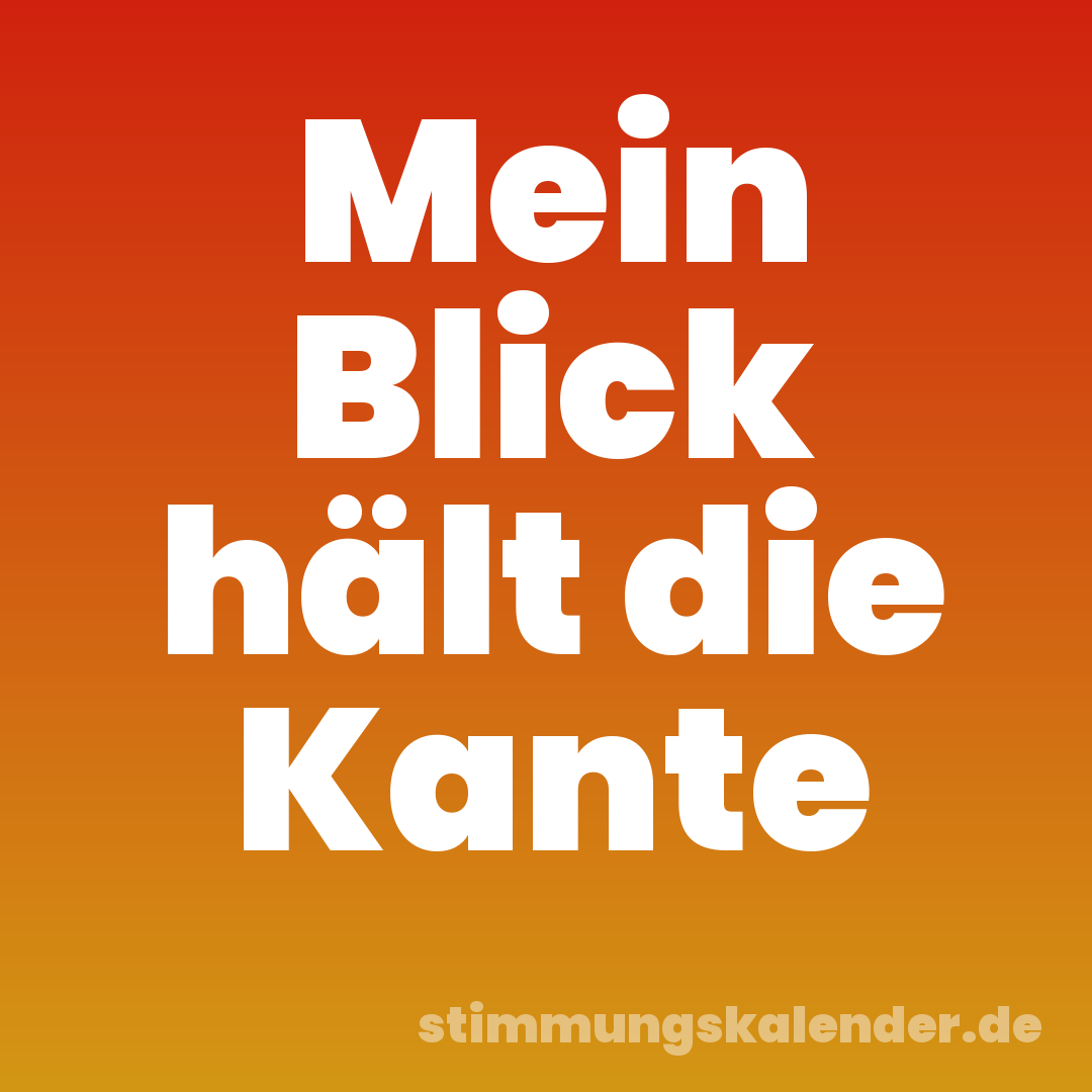 Mein Blick hält die Kante
