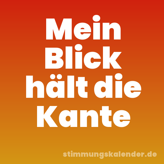 Mein Blick hält die Kante