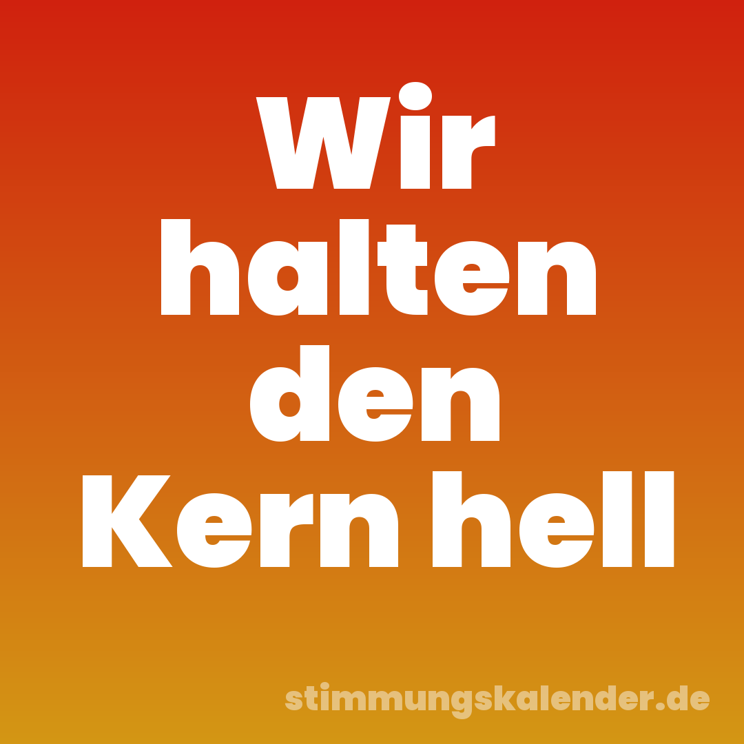 Wir halten den Kern hell