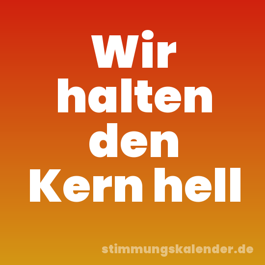 Wir halten den Kern hell