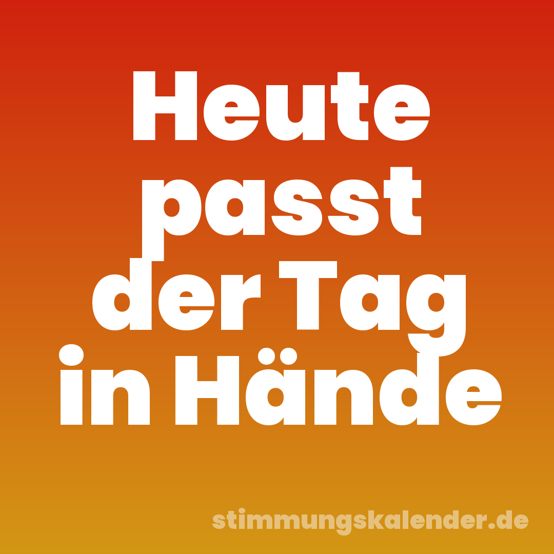 Heute passt der Tag in Hände