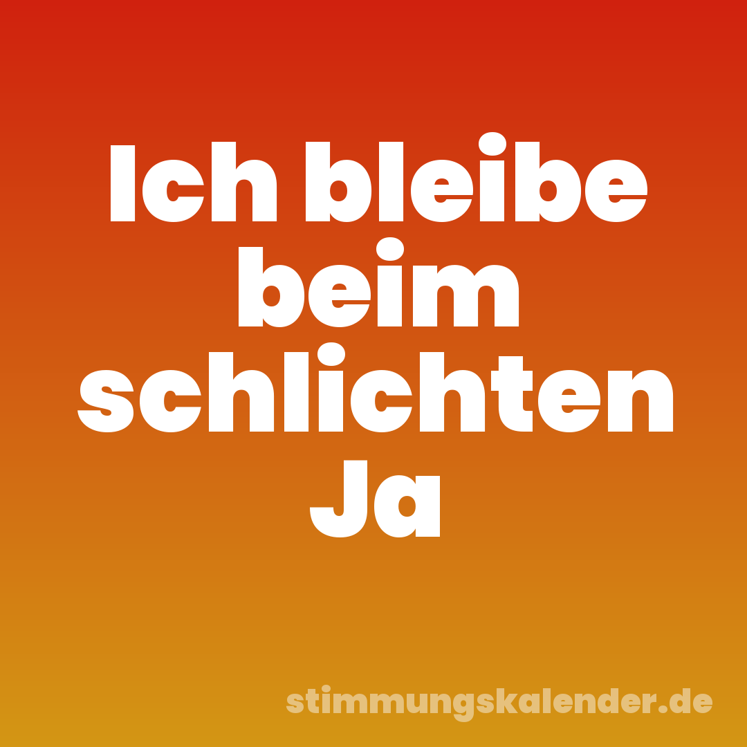 Ich bleibe beim schlichten Ja