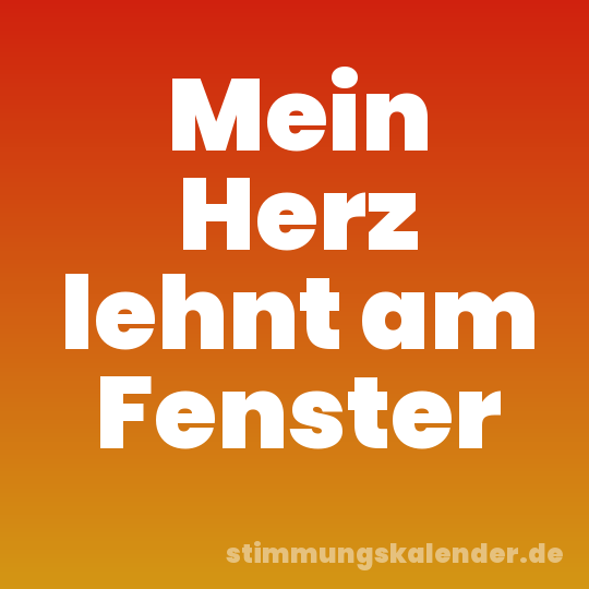 Mein Herz lehnt am Fenster