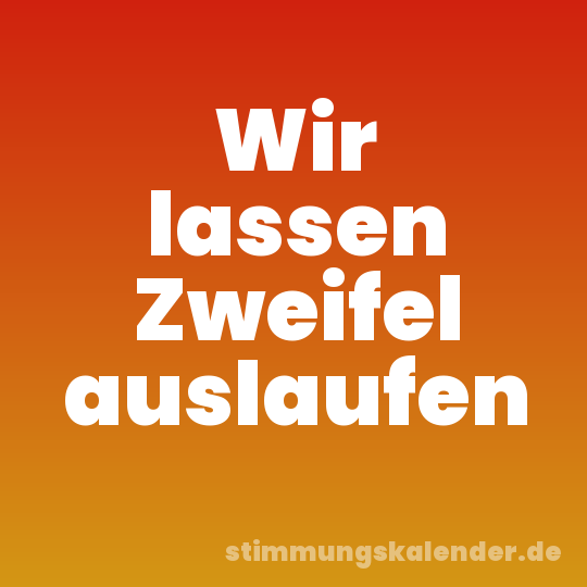 Wir lassen Zweifel auslaufen
