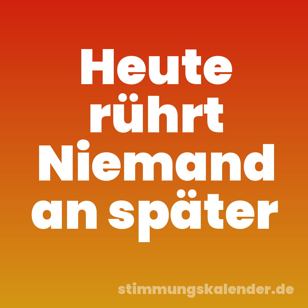 Heute rührt Niemand an später