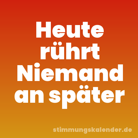 Heute rührt Niemand an später