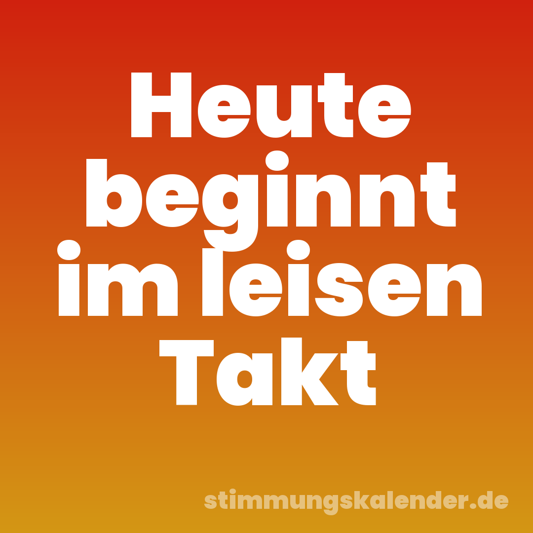 Heute beginnt im leisen Takt